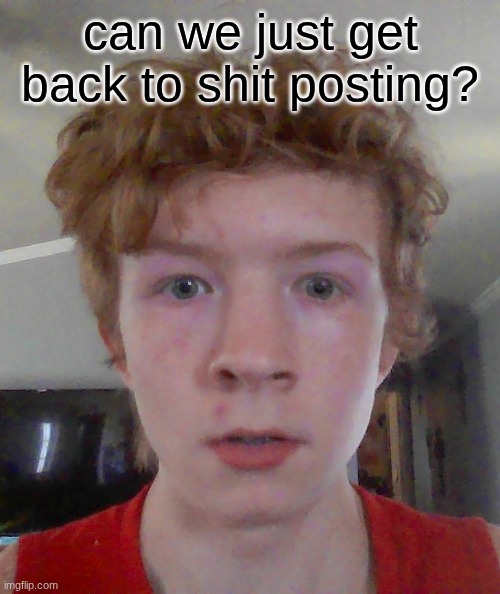 street rat ptsd | can we just get back to shit posting? | image tagged in street rat ptsd | made w/ Imgflip meme maker