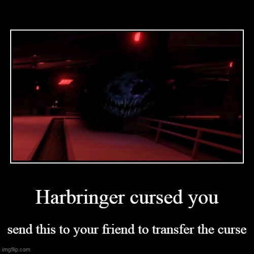 Harbringer cursed you | send this to your friend to transfer the curse | image tagged in funny,demotivationals | made w/ Imgflip demotivational maker