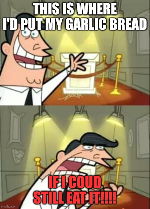 THIS IS WHERE I'D PUT MY GARLIC BREAD IF I COUD STILL EAT IT!!!! | image tagged in memes,this is where i'd put my trophy if i had one | made w/ Imgflip meme maker