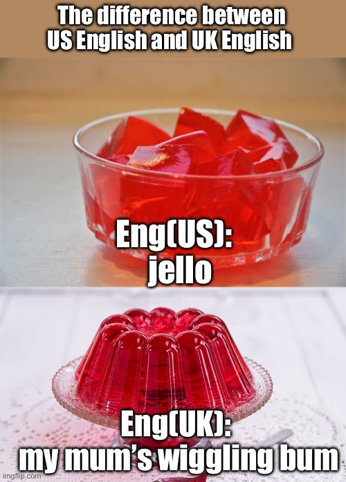 Same thing but two different terms depending on your side of the pond. | The difference between US English and UK English; Eng(US):
  jello; Eng(UK):
 my mum’s wiggling bum | image tagged in jello,my moms wiggling bum,us,uk | made w/ Imgflip meme maker