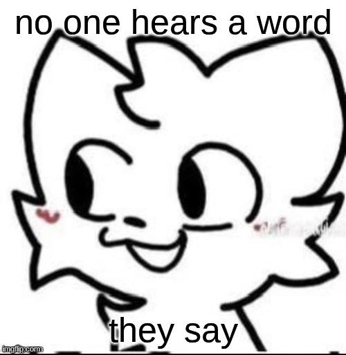 boykisser | no one hears a word; they say | image tagged in boykisser | made w/ Imgflip meme maker