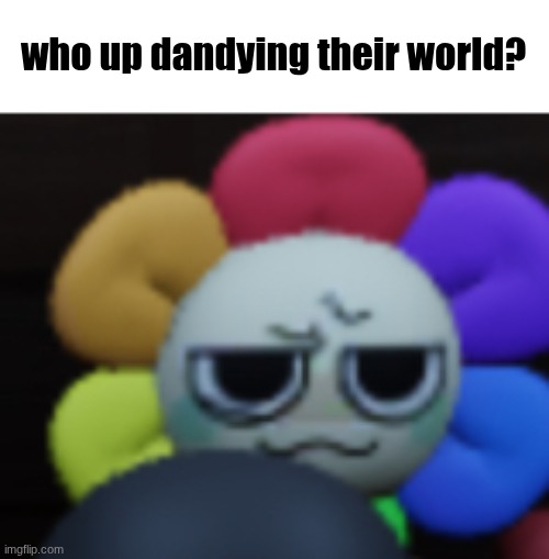 Dandy 5 | who up dandying their world? | image tagged in dandy 5 | made w/ Imgflip meme maker