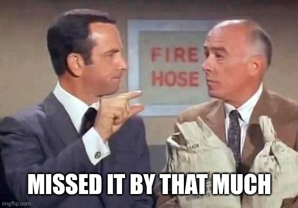 Get Smart | MISSED IT BY THAT MUCH | image tagged in get smart | made w/ Imgflip meme maker