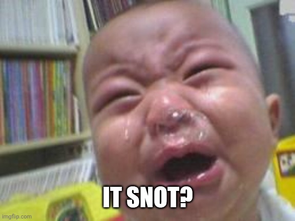 Funny crying baby! | IT SNOT? | image tagged in funny crying baby | made w/ Imgflip meme maker