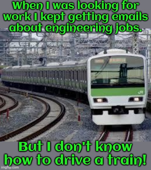 What were they thinking? | When I was looking for
work I kept getting emails
about engineering jobs. But I don't know how to drive a train! | image tagged in yamanote train,humor,employment,just a joke,skill issue | made w/ Imgflip meme maker