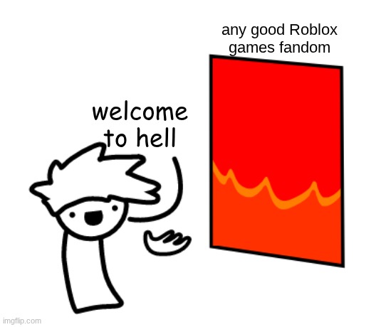 Welcome to hell | any good Roblox games fandom; welcome to hell | image tagged in welcome to hell | made w/ Imgflip meme maker