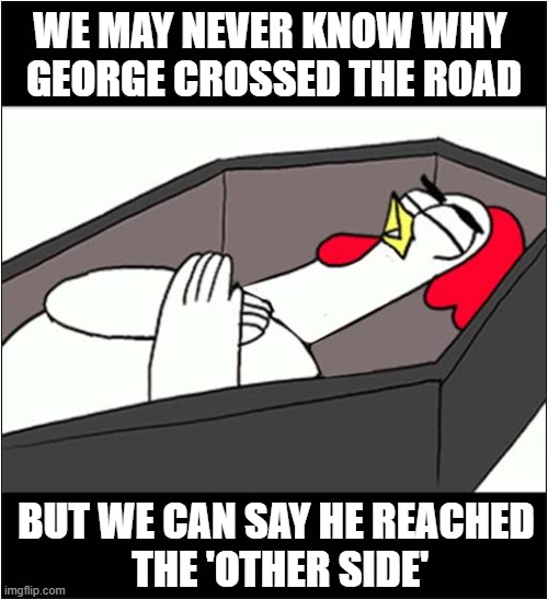 RIP George | WE MAY NEVER KNOW WHY 
GEORGE CROSSED THE ROAD; BUT WE CAN SAY HE REACHED
 THE 'OTHER SIDE' | image tagged in chicken,crossed over,sayings | made w/ Imgflip meme maker