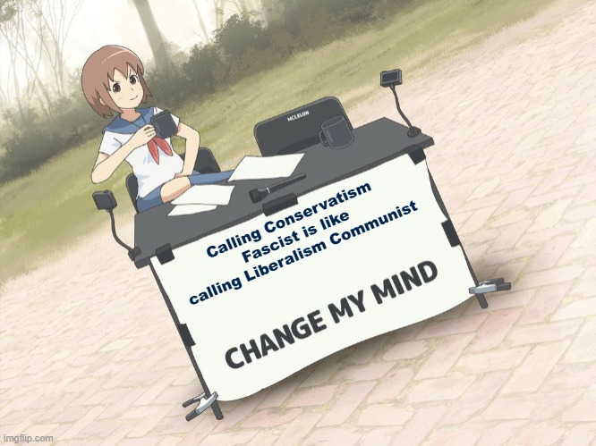 Fascism is not conservative and will never be | Calling Conservatism Fascist is like calling Liberalism Communist | image tagged in change my mind anime version,communism,fascist,liberalism,anime,conservative | made w/ Imgflip meme maker