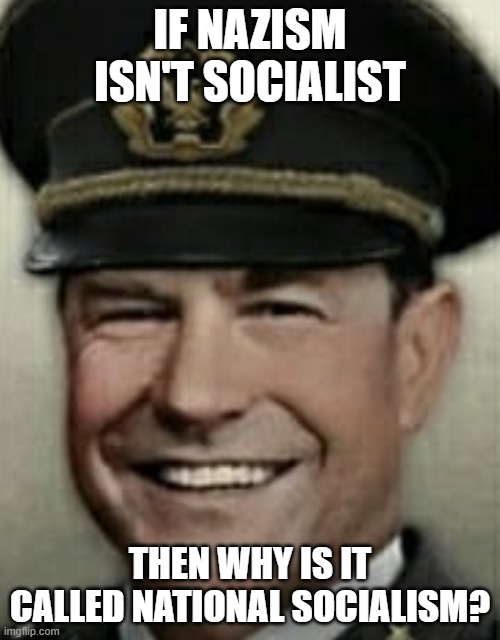 Great trial man smile | IF NAZISM ISN'T SOCIALIST; THEN WHY IS IT CALLED NATIONAL SOCIALISM? | image tagged in great trial man smile,nazi,socialist,socialism,based | made w/ Imgflip meme maker