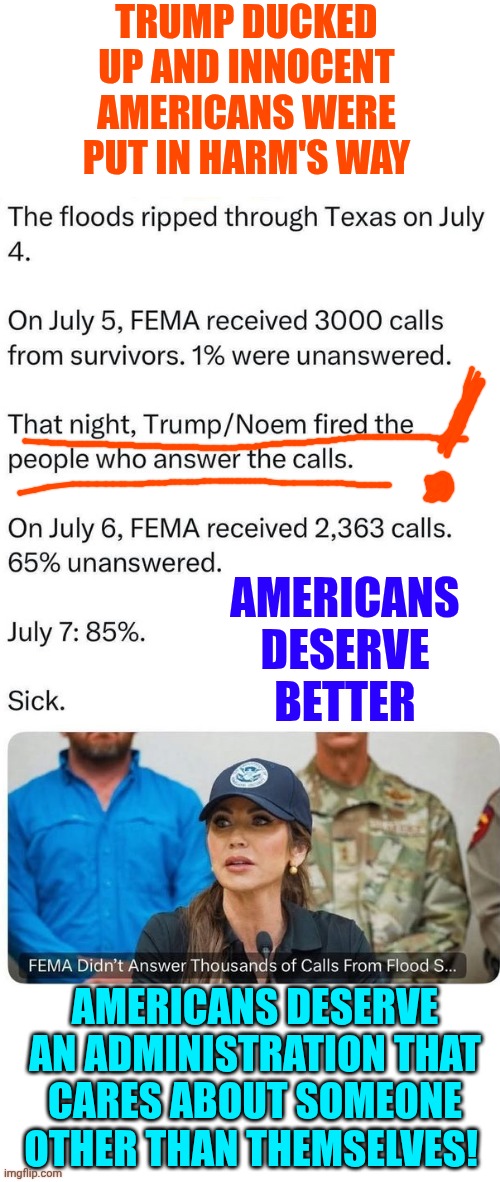 Trump's Administration Only Cares About Enriching And Saving The TRUMPS!  It's Obvious The Trump's Don't Care About AMERICANS!!! | TRUMP DUCKED UP AND INNOCENT AMERICANS WERE PUT IN HARM'S WAY; AMERICANS DESERVE BETTER; AMERICANS DESERVE AN ADMINISTRATION THAT CARES ABOUT SOMEONE OTHER THAN THEMSELVES! | image tagged in memes,maga,impeach trump,lock him up,trump lies,trump is a convicted rapist | made w/ Imgflip meme maker