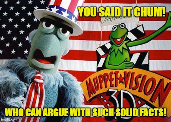 YOU SAID IT CHUM! WHO CAN ARGUE WITH SUCH SOLID FACTS! | made w/ Imgflip meme maker
