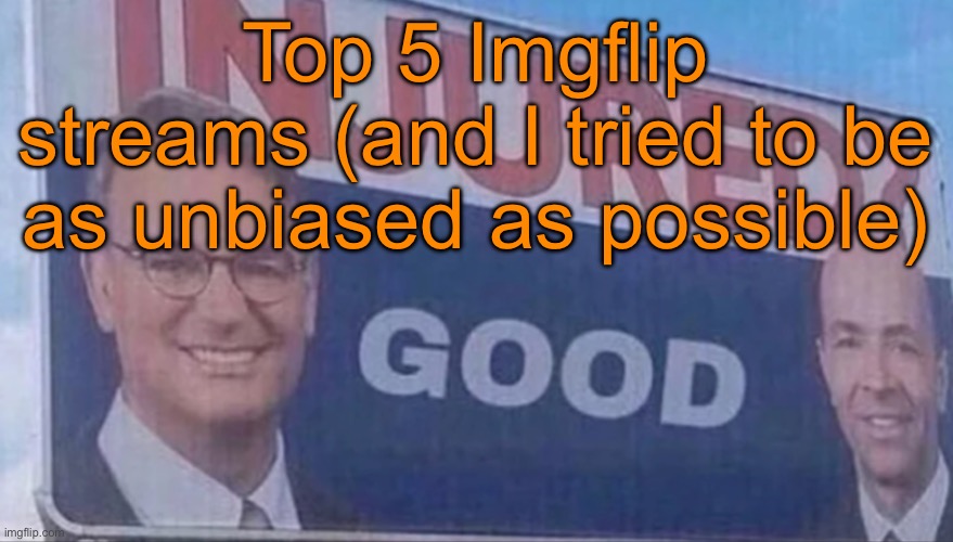 Check the comments | Top 5 Imgflip streams (and I tried to be as unbiased as possible) | image tagged in injured good announcement | made w/ Imgflip meme maker