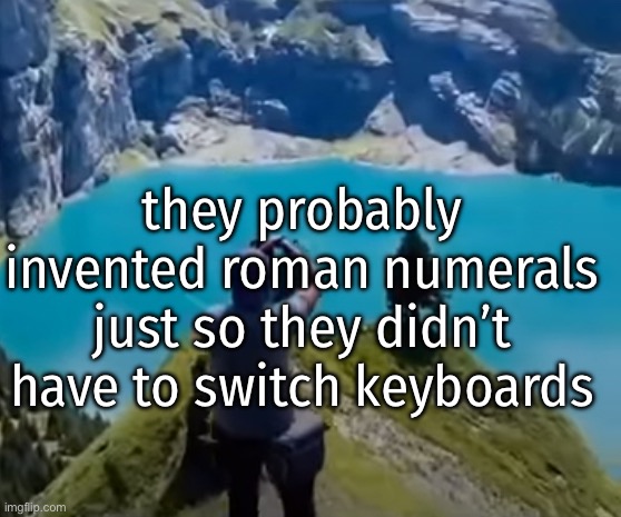they probably invented roman numerals just so they didn’t have to switch keyboards | made w/ Imgflip meme maker