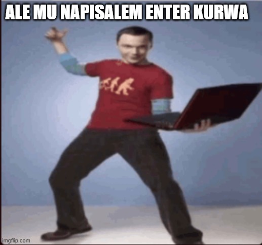 Ale mu napisalem enter kurwa | ALE MU NAPISALEM ENTER KURWA | image tagged in ale mu napisalem enter kurwa | made w/ Imgflip meme maker