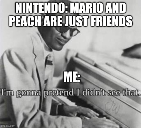 I’m going to pretend I didn’t see that | NINTENDO: MARIO AND PEACH ARE JUST FRIENDS; ME: | image tagged in i m going to pretend i didn t see that | made w/ Imgflip meme maker