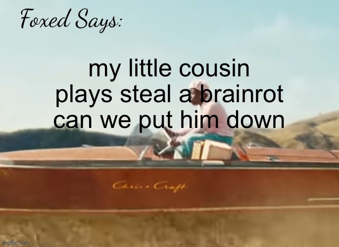 Foxed CMIYGL temp | my little cousin plays steal a brainrot
can we put him down | image tagged in foxed cmiygl temp | made w/ Imgflip meme maker