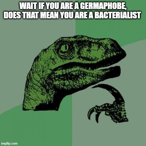 think about it | WAIT IF YOU ARE A GERMAPHOBE, DOES THAT MEAN YOU ARE A BACTERIALIST | image tagged in memes,philosoraptor | made w/ Imgflip meme maker