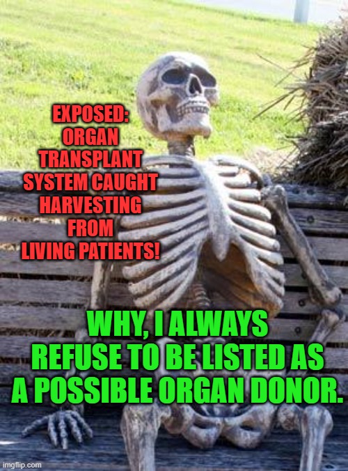 Waiting Skeleton | EXPOSED: ORGAN TRANSPLANT SYSTEM CAUGHT HARVESTING FROM LIVING PATIENTS! WHY, I ALWAYS REFUSE TO BE LISTED AS A POSSIBLE ORGAN DONOR. | image tagged in memes,waiting skeleton | made w/ Imgflip meme maker