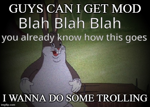 Wholesome 100 | GUYS CAN I GET MOD; I WANNA DO SOME TROLLING | image tagged in wholesome 100 | made w/ Imgflip meme maker