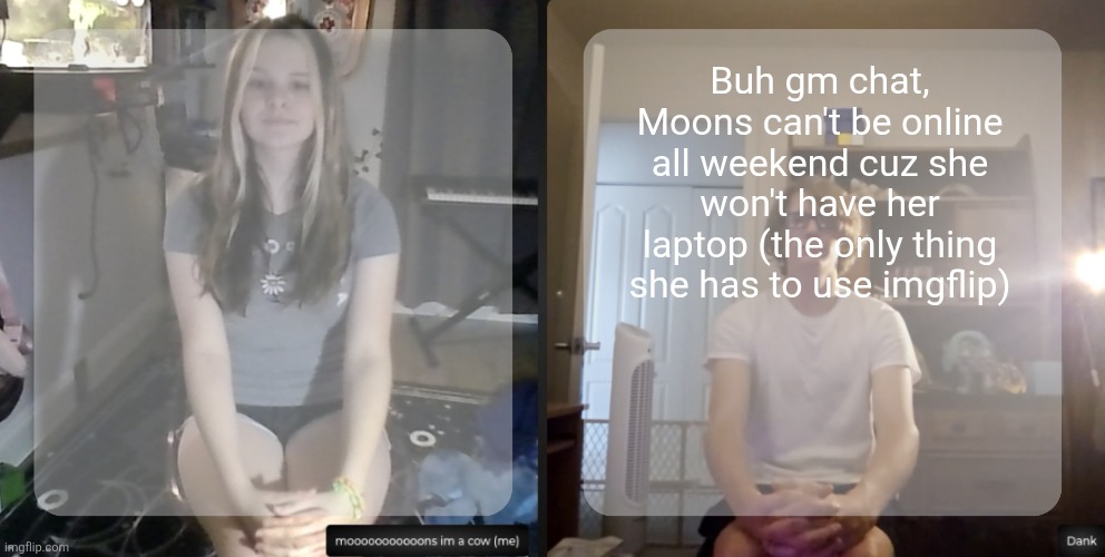 moons and dank temp | Buh gm chat, Moons can't be online all weekend cuz she won't have her laptop (the only thing she has to use imgflip) | image tagged in moons and dank temp | made w/ Imgflip meme maker