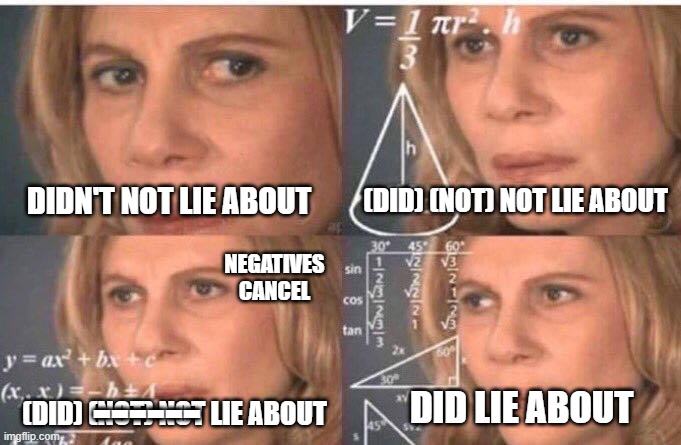 Math lady/Confused lady | DIDN'T NOT LIE ABOUT (DID) (NOT) NOT LIE ABOUT (DID) (NOT) NOT LIE ABOUT ------ NEGATIVES CANCEL DID LIE ABOUT | image tagged in math lady/confused lady | made w/ Imgflip meme maker
