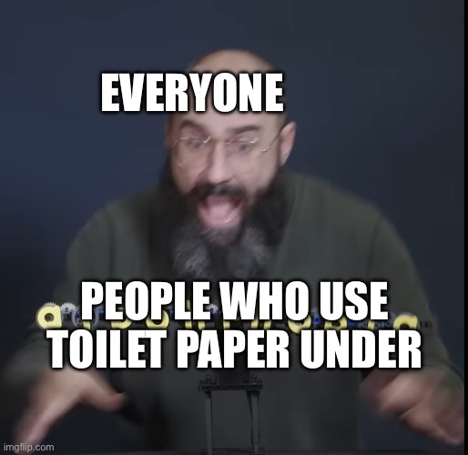 vsauce scream | EVERYONE; PEOPLE WHO USE TOILET PAPER UNDER | image tagged in vsauce scream | made w/ Imgflip meme maker