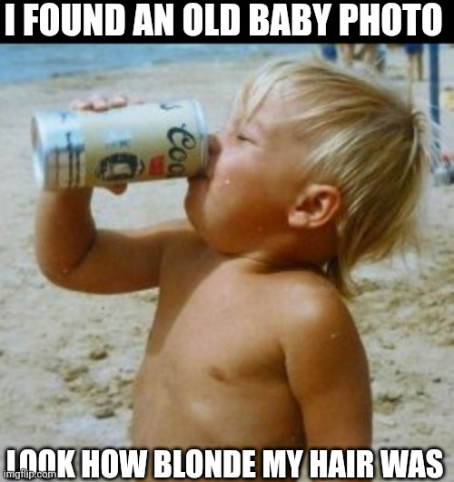 I Found An Old Baby Photo | I FOUND AN OLD BABY PHOTO; LOOK HOW BLONDE MY HAIR WAS | image tagged in chrisjoines1 | made w/ Imgflip meme maker