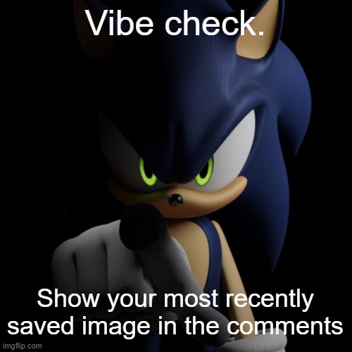 sonic pointing at you | Vibe check. Show your most recently saved image in the comments | image tagged in sonic pointing at you | made w/ Imgflip meme maker