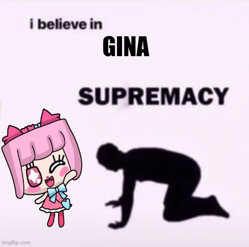 I Believe in Gina Supremacy | GINA | image tagged in i believe in supremacy,cute | made w/ Imgflip meme maker
