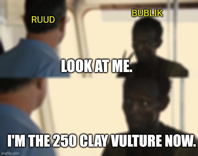 BUBLIK; RUUD; LOOK AT ME. I'M THE 250 CLAY VULTURE NOW. | image tagged in look at me | made w/ Imgflip meme maker