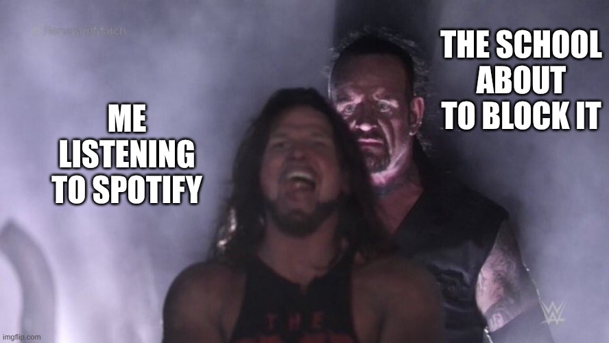 I mean WTF is wrong with Spotify? | THE SCHOOL ABOUT TO BLOCK IT; ME LISTENING TO SPOTIFY | image tagged in aj styles undertaker | made w/ Imgflip meme maker