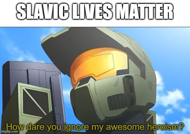 How dare you ignore my awesome heroism? | SLAVIC LIVES MATTER | image tagged in how dare you ignore my awesome heroism,slavic lives matter,black lives matter | made w/ Imgflip meme maker