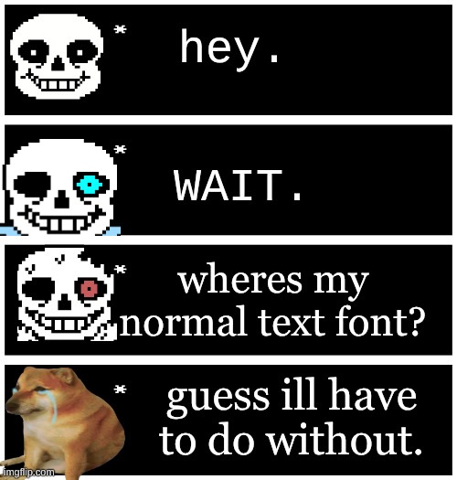 The Beginning of a new sans. | hey. WAIT. wheres my normal text font? guess ill have to do without. | image tagged in 4 undertale textboxes,sans | made w/ Imgflip meme maker