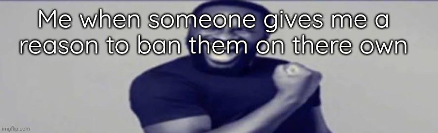 I hate them (completely unrelated) | Me when someone gives me a reason to ban them on there own | image tagged in jigsaw yippeee | made w/ Imgflip meme maker