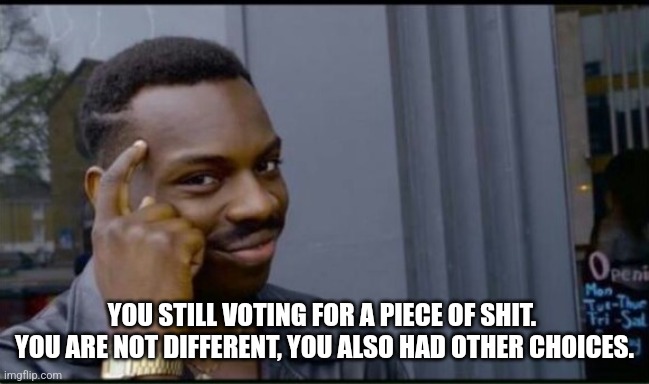 Thinking Black Man | YOU STILL VOTING FOR A PIECE OF SHIT.  YOU ARE NOT DIFFERENT, YOU ALSO HAD OTHER CHOICES. | image tagged in thinking black man | made w/ Imgflip meme maker