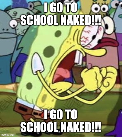 I GO TO SCHOOL NAKED!!! | image tagged in i go to school naked | made w/ Imgflip meme maker