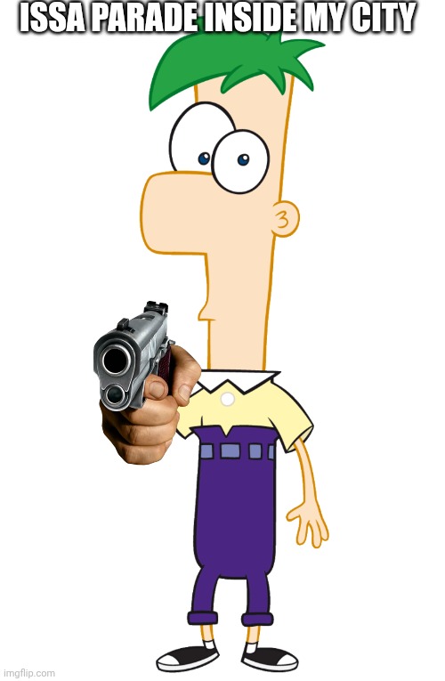 Issa parade inside my city | ISSA PARADE INSIDE MY CITY | image tagged in ferb | made w/ Imgflip meme maker