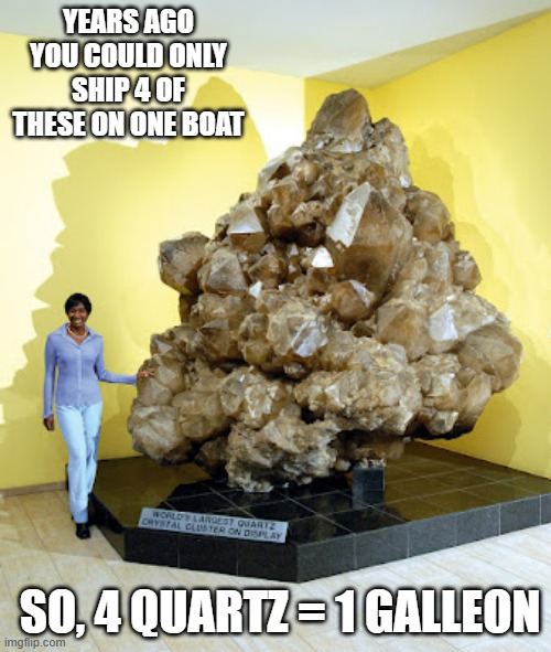 4 quartz = 1 galleon. only 4 quartz rocks could be carried on old ships so ...... | YEARS AGO YOU COULD ONLY SHIP 4 OF THESE ON ONE BOAT; SO, 4 QUARTZ = 1 GALLEON | image tagged in funny,rocks,humor,play on words,ships | made w/ Imgflip meme maker