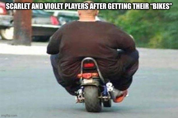 Stays on it for eternity | SCARLET AND VIOLET PLAYERS AFTER GETTING THEIR “BIKES” | image tagged in fat guy on a little bike | made w/ Imgflip meme maker
