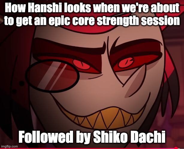 Alastor fall to the pits of hell | How Hanshi looks when we're about to get an epic core strength session; Followed by Shiko Dachi | image tagged in alastor fall to the pits of hell | made w/ Imgflip meme maker