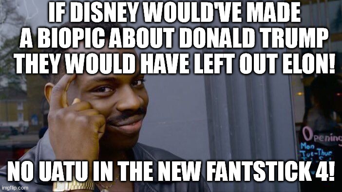 disney's Fattastick Four 2025 left out Uatu! R U f*ck*ng kidding me?!?!? | IF DISNEY WOULD'VE MADE A BIOPIC ABOUT DONALD TRUMP THEY WOULD HAVE LEFT OUT ELON! NO UATU IN THE NEW FANTSTICK 4! | image tagged in memes,roll safe think about it,fantastic four,uatu,donald trump,elon musk | made w/ Imgflip meme maker
