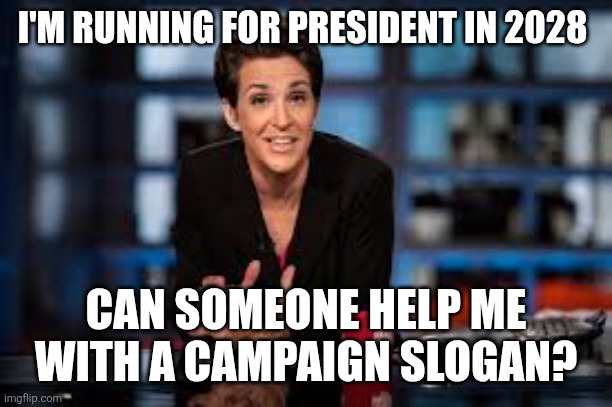 2028 | I'M RUNNING FOR PRESIDENT IN 2028; CAN SOMEONE HELP ME WITH A CAMPAIGN SLOGAN? | image tagged in rachel maddow,funny memes | made w/ Imgflip meme maker