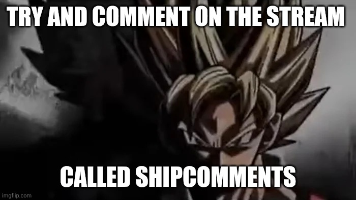 Goku Staring | TRY AND COMMENT ON THE STREAM CALLED SHIPCOMMENTS | image tagged in goku staring | made w/ Imgflip meme maker