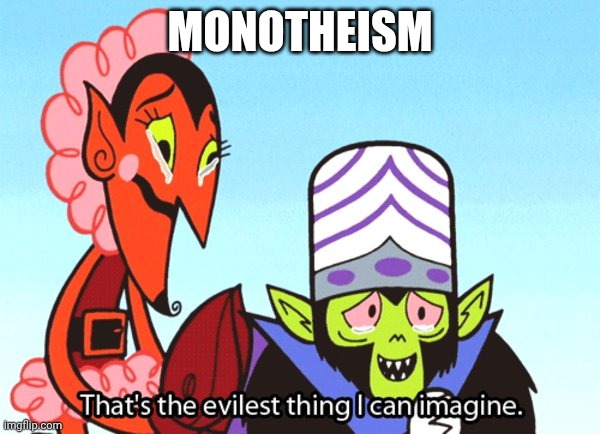 Monotheism=Evil | MONOTHEISM | image tagged in thats the most evil thing i can imagine,anti-religion,blasphemy | made w/ Imgflip meme maker