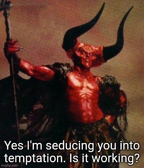 Seductive Satan | Yes I'm seducing you into temptation. Is it working? | image tagged in satan,sexy,temptation,hot | made w/ Imgflip meme maker
