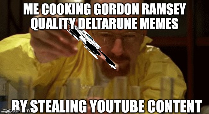 mmmh tasty memes | ME COOKING GORDON RAMSEY QUALITY DELTARUNE MEMES; BY STEALING YOUTUBE CONTENT | image tagged in walter white cooking | made w/ Imgflip meme maker