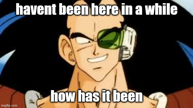 raditz smile | havent been here in a while; how has it been | image tagged in raditz smile | made w/ Imgflip meme maker