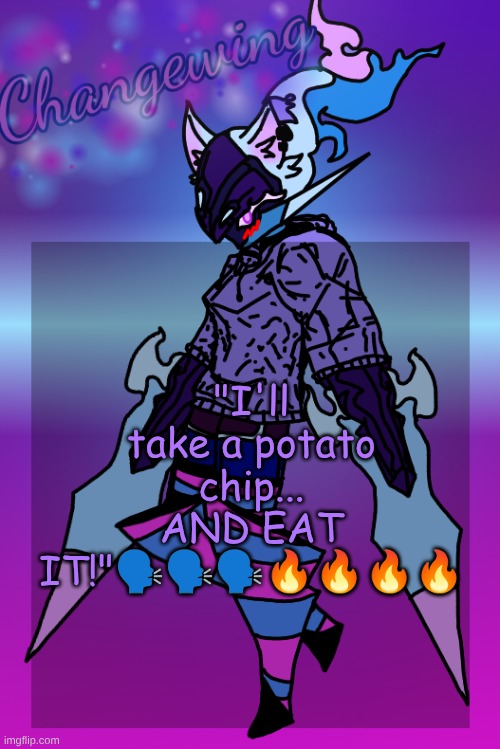 Changewing Gayshit Template the third | "I'll take a potato chip... AND EAT IT!"🗣🗣🗣🔥🔥🔥🔥 | image tagged in changewing gayshit template the third | made w/ Imgflip meme maker