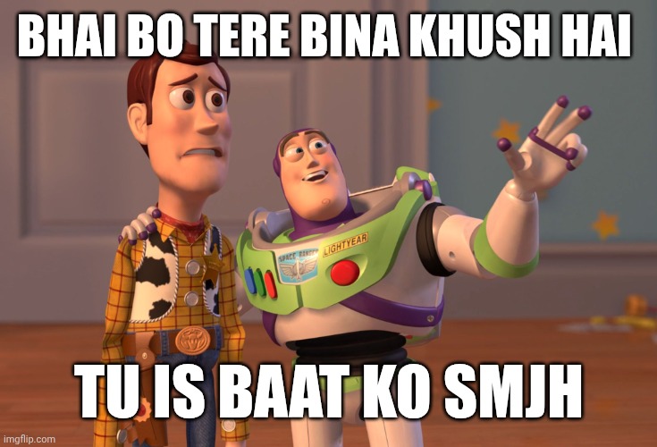 X, X Everywhere Meme | BHAI BO TERE BINA KHUSH HAI; TU IS BAAT KO SMJH | image tagged in memes,x x everywhere | made w/ Imgflip meme maker