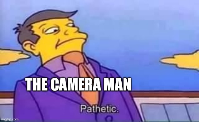 THE CAMERA MAN | image tagged in skinner pathetic | made w/ Imgflip meme maker
